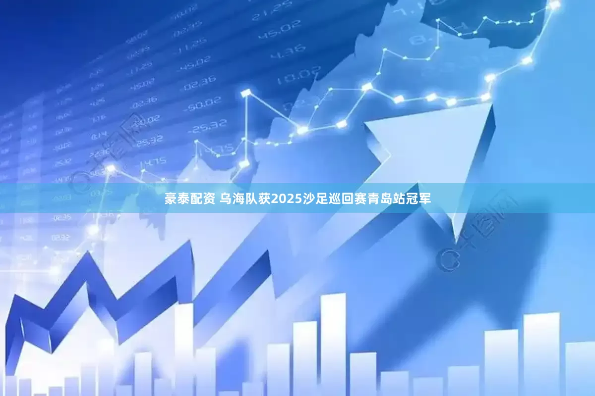 豪泰配资 乌海队获2025沙足巡回赛青岛站冠军