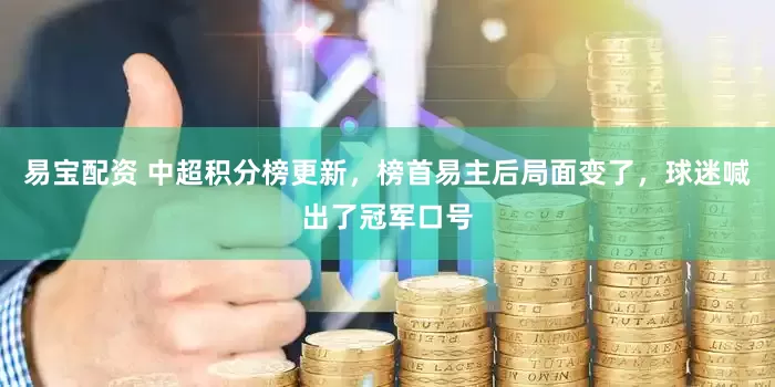 易宝配资 中超积分榜更新，榜首易主后局面变了，球迷喊出了冠军口号