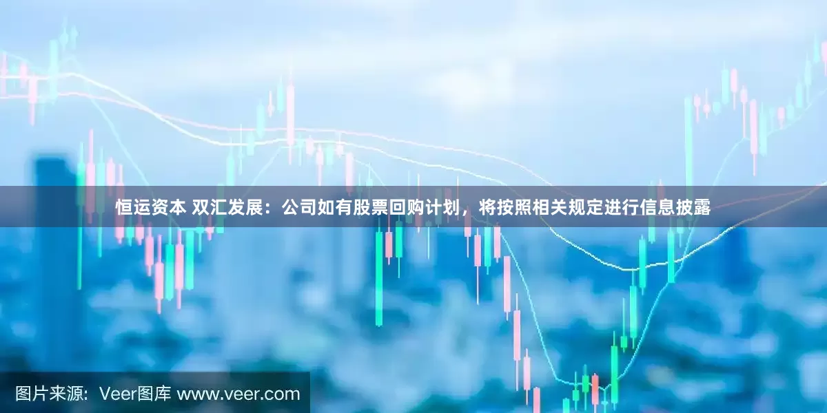 恒运资本 双汇发展：公司如有股票回购计划，将按照相关规定进行信息披露