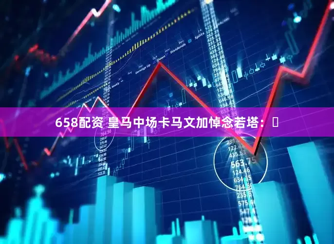 658配资 皇马中场卡马文加悼念若塔：️