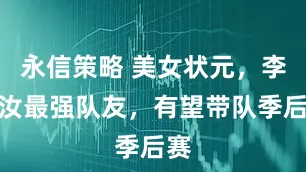 永信策略 美女状元，李月汝最强队友，有望带队季后赛