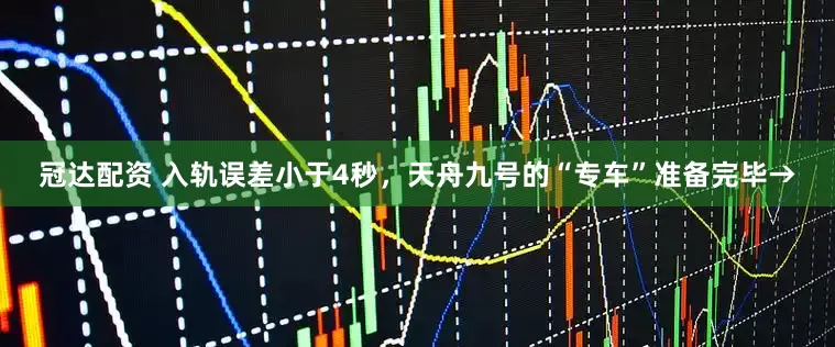冠达配资 入轨误差小于4秒，天舟九号的“专车”准备完毕→
