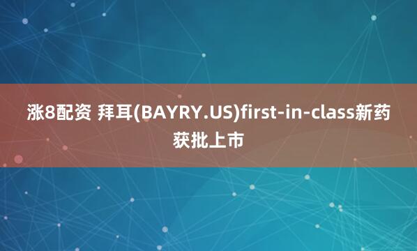 涨8配资 拜耳(BAYRY.US)first-in-class新药获批上市