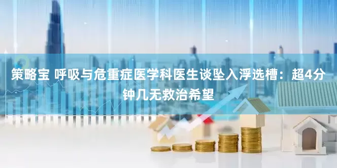 策略宝 呼吸与危重症医学科医生谈坠入浮选槽：超4分钟几无救治希望