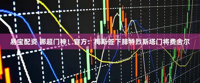 易宝配资 挪超门神！官方：梅斯签下腓特烈斯塔门将费舍尔