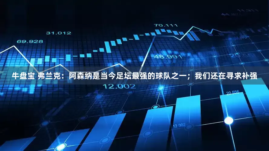 牛盘宝 弗兰克：阿森纳是当今足坛最强的球队之一；我们还在寻求补强