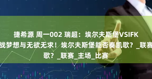 捷希源 周一002 瑞超：埃尔夫斯堡VSIFK哥德堡，欧战梦想与无欲无求！埃尔夫斯堡能否奏凯歌？_联赛_主场_比赛