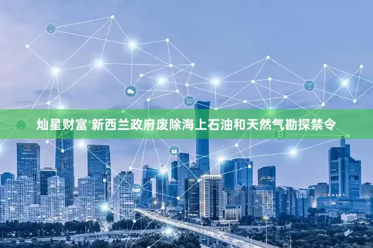 灿星财富 新西兰政府废除海上石油和天然气勘探禁令