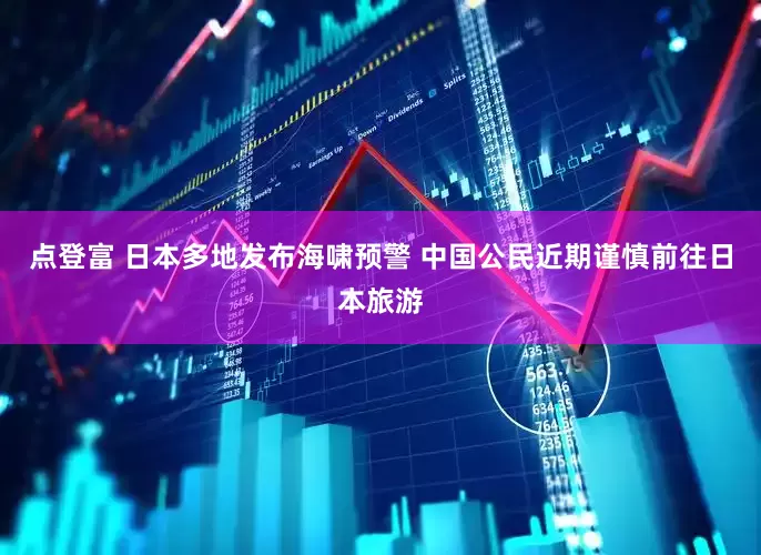 点登富 日本多地发布海啸预警 中国公民近期谨慎前往日本旅游