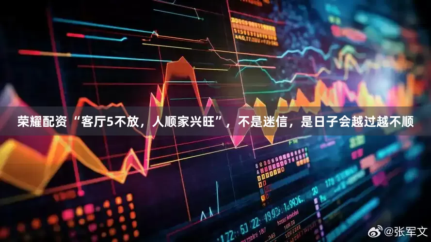 荣耀配资 “客厅5不放，人顺家兴旺”，不是迷信，是日子会越过越不顺