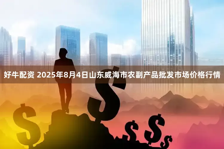 好牛配资 2025年8月4日山东威海市农副产品批发市场价格行情