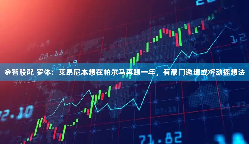 金智股配 罗体：莱昂尼本想在帕尔马再踢一年，有豪门邀请或将动摇想法