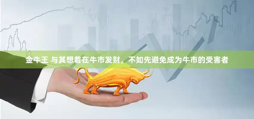 金牛王 与其想着在牛市发财，不如先避免成为牛市的受害者