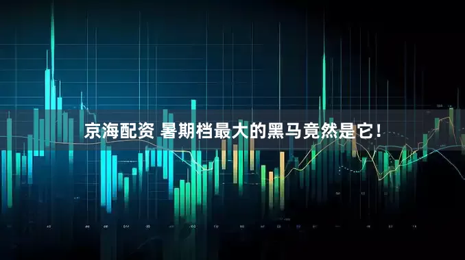 京海配资 暑期档最大的黑马竟然是它！
