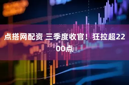 点搭网配资 三季度收官！狂拉超2200点